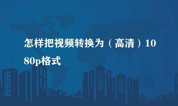 怎样把视频转换为（高清）1080p格式