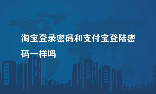 淘宝登录密码和支付宝登陆密码一样吗