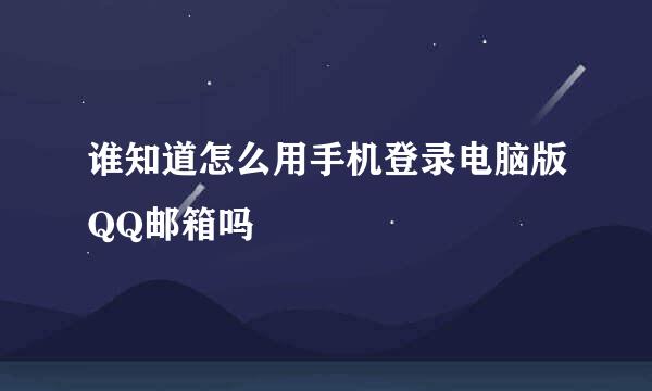 谁知道怎么用手机登录电脑版QQ邮箱吗