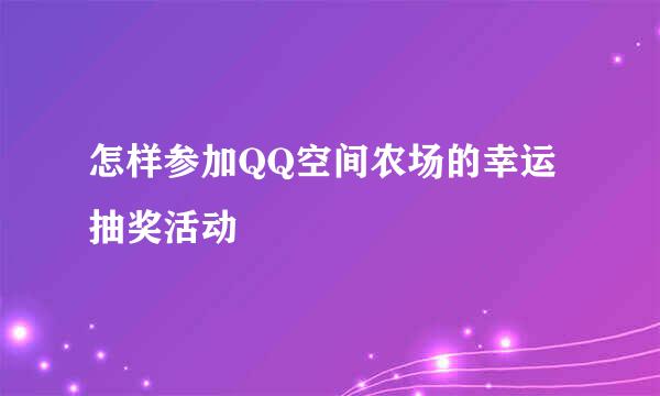 怎样参加QQ空间农场的幸运抽奖活动