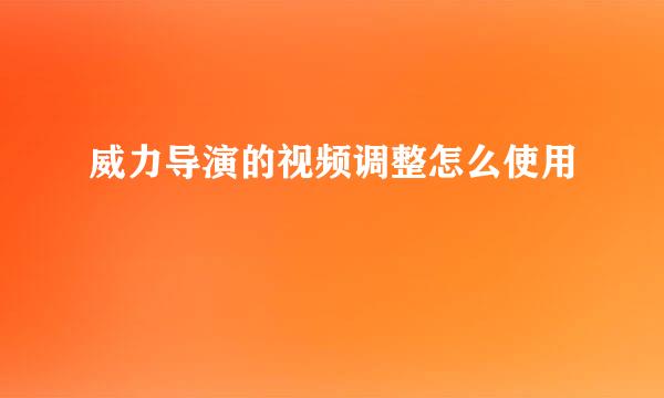 威力导演的视频调整怎么使用