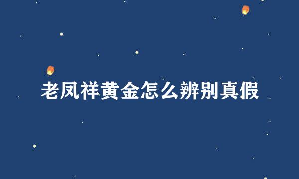 老凤祥黄金怎么辨别真假