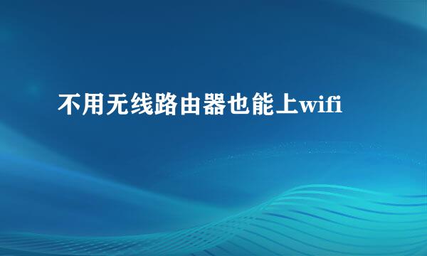 不用无线路由器也能上wifi