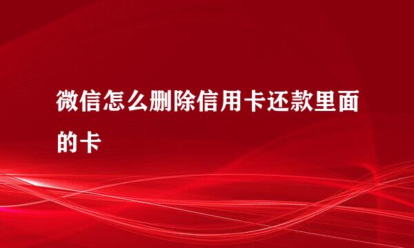 微信怎么删除信用卡还款里面的卡