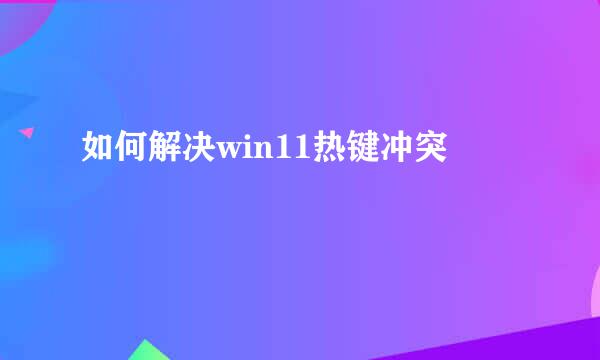 如何解决win11热键冲突