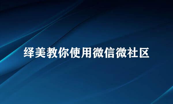 绎美教你使用微信微社区