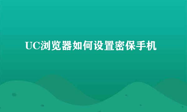 UC浏览器如何设置密保手机
