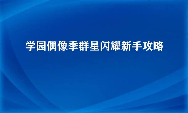 学园偶像季群星闪耀新手攻略