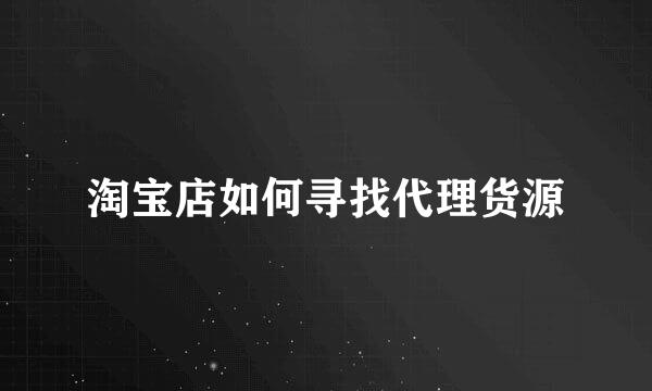 淘宝店如何寻找代理货源