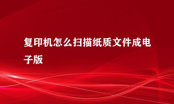 复印机怎么扫描纸质文件成电子版