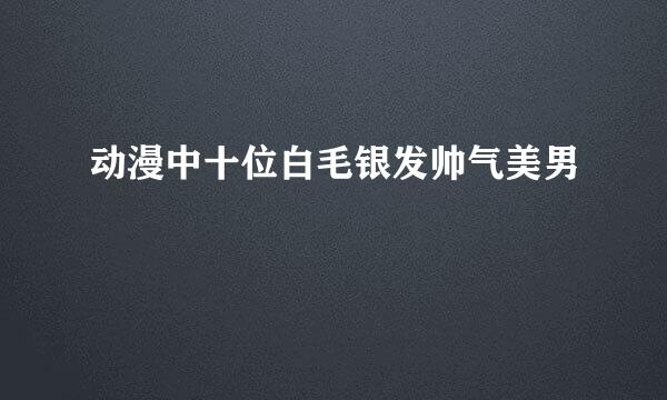 动漫中十位白毛银发帅气美男