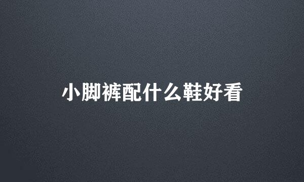 小脚裤配什么鞋好看