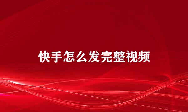 快手怎么发完整视频