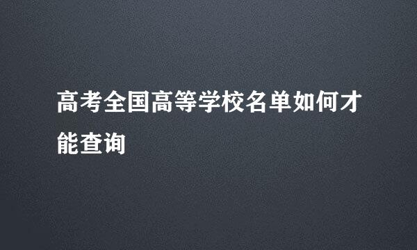 高考全国高等学校名单如何才能查询