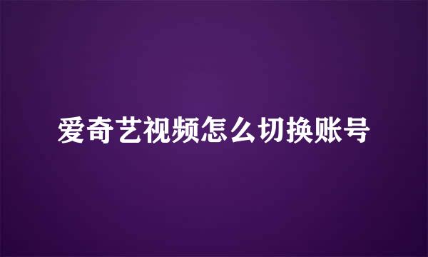 爱奇艺视频怎么切换账号