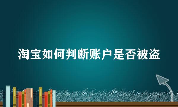 淘宝如何判断账户是否被盗