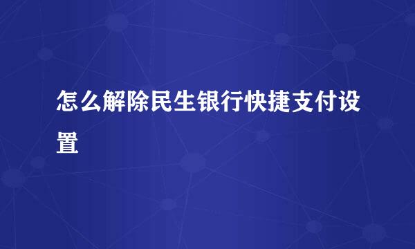 怎么解除民生银行快捷支付设置