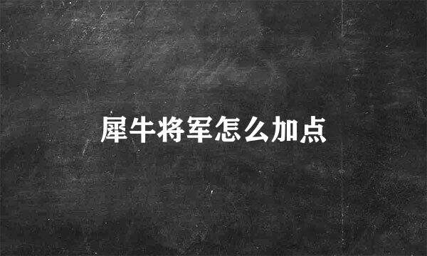 犀牛将军怎么加点