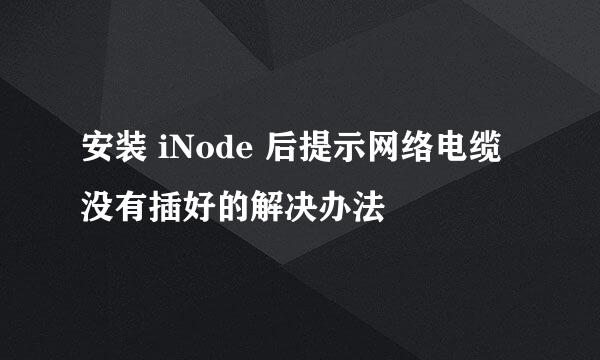 安装 iNode 后提示网络电缆没有插好的解决办法