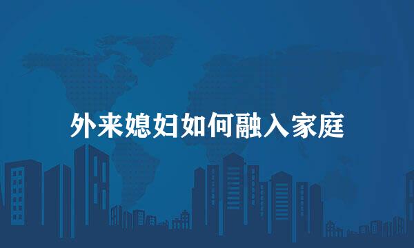 外来媳妇如何融入家庭