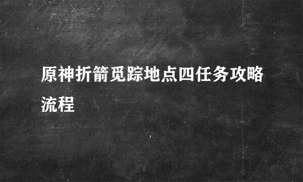 原神折箭觅踪地点四任务攻略流程