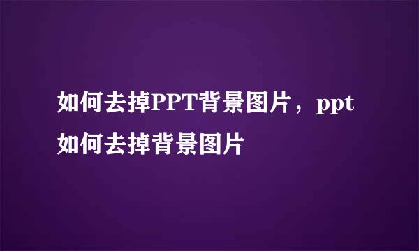 如何去掉PPT背景图片,ppt如何去掉背景图片