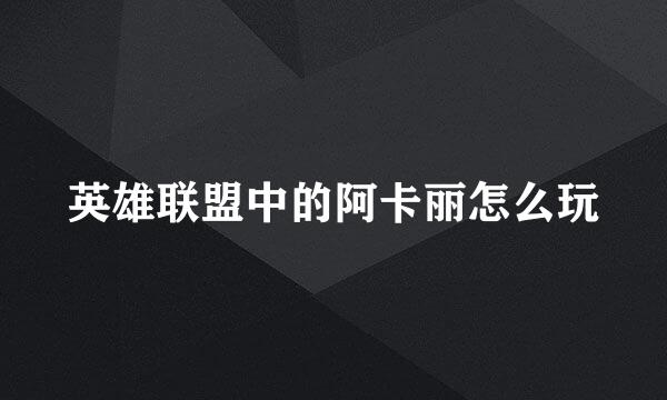 英雄联盟中的阿卡丽怎么玩