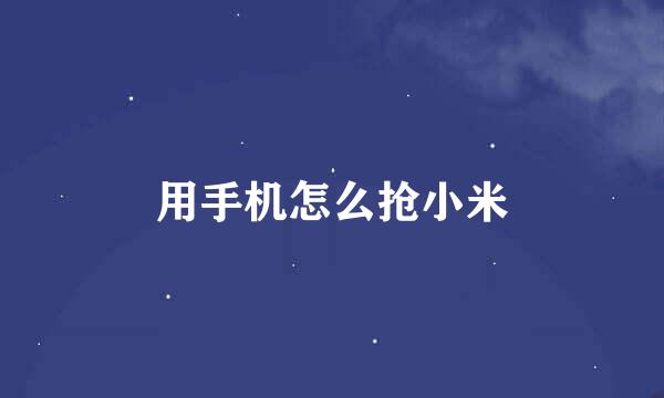 用手机怎么抢小米