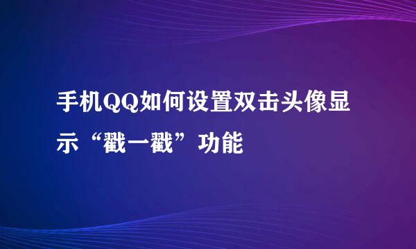 手机QQ如何设置双击头像显示“戳一戳”功能