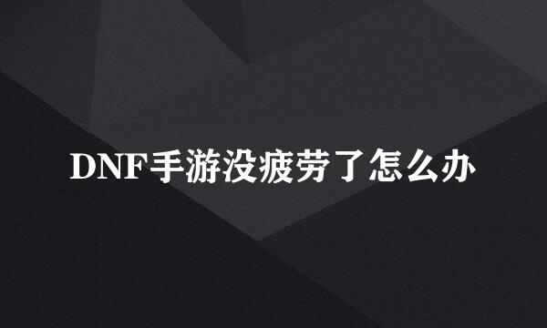 DNF手游没疲劳了怎么办