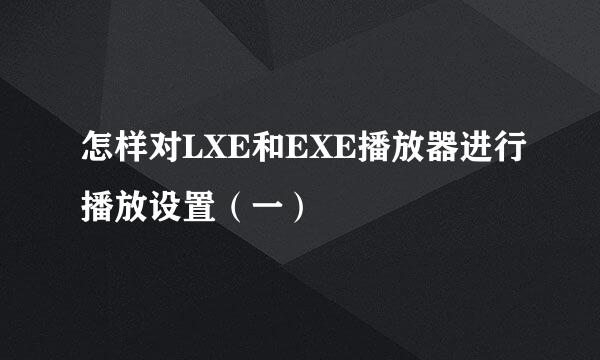 怎样对LXE和EXE播放器进行播放设置（一）
