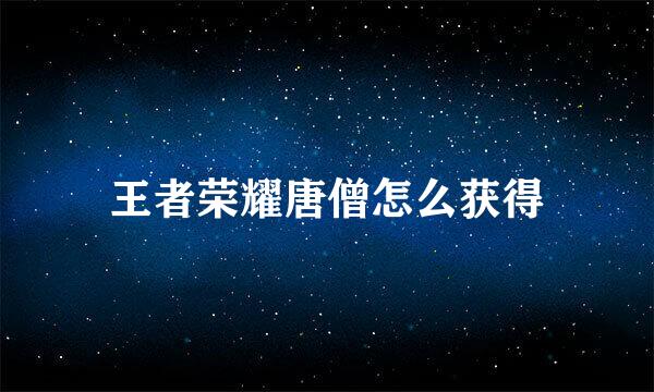王者荣耀唐僧怎么获得