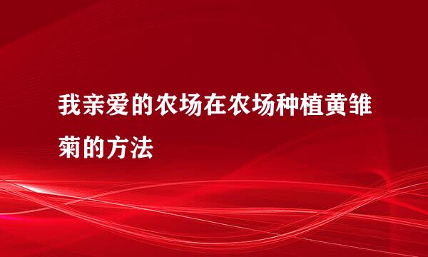 我亲爱的农场在农场种植黄雏菊的方法