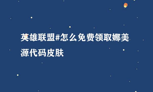 英雄联盟#怎么免费领取娜美源代码皮肤
