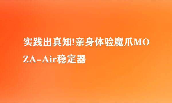实践出真知!亲身体验魔爪MOZA-Air稳定器
