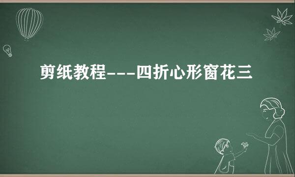 剪纸教程---四折心形窗花三