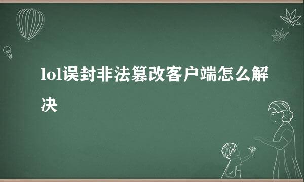 lol误封非法篡改客户端怎么解决