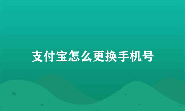 支付宝怎么更换手机号