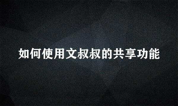 如何使用文叔叔的共享功能