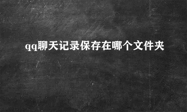 qq聊天记录保存在哪个文件夹