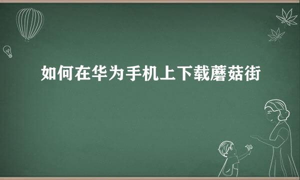 如何在华为手机上下载蘑菇街