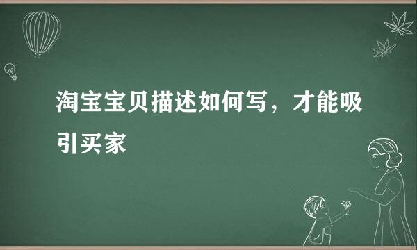 淘宝宝贝描述如何写，才能吸引买家