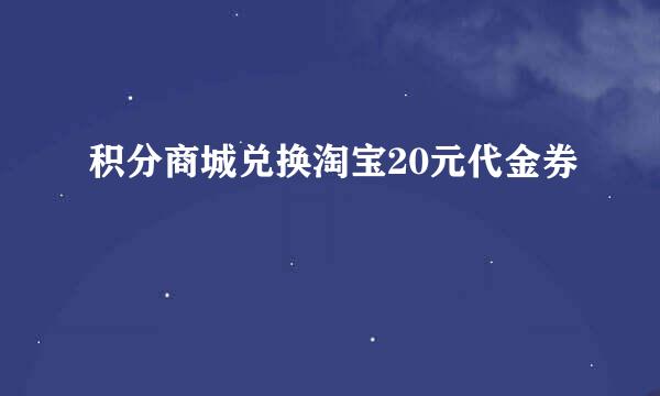 积分商城兑换淘宝20元代金券