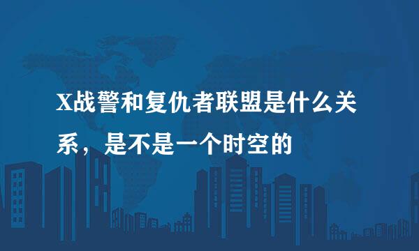 X战警和复仇者联盟是什么关系，是不是一个时空的