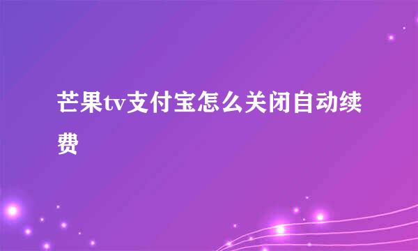 芒果tv支付宝怎么关闭自动续费