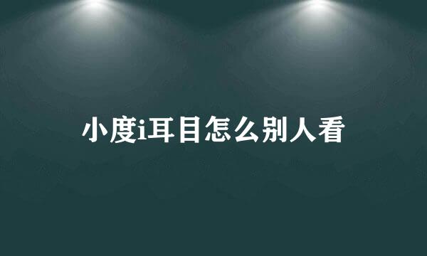 小度i耳目怎么别人看