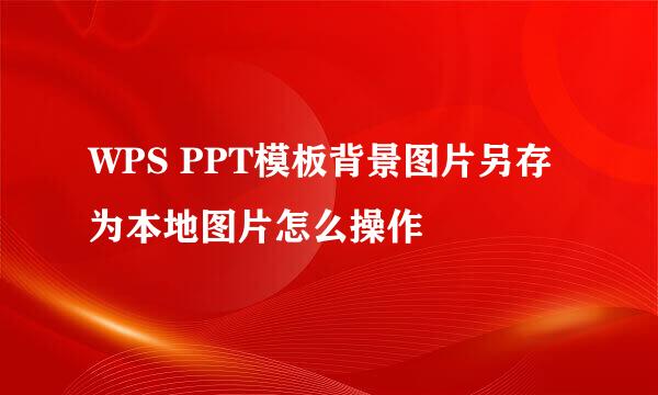 WPS PPT模板背景图片另存为本地图片怎么操作
