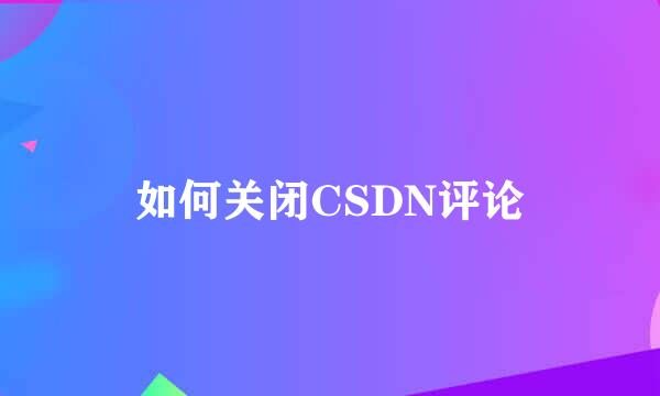 如何关闭CSDN评论
