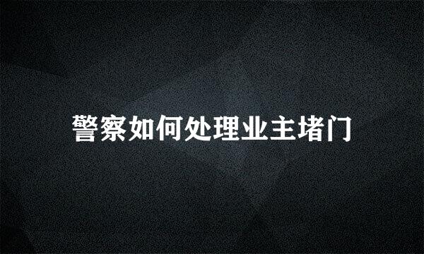 警察如何处理业主堵门