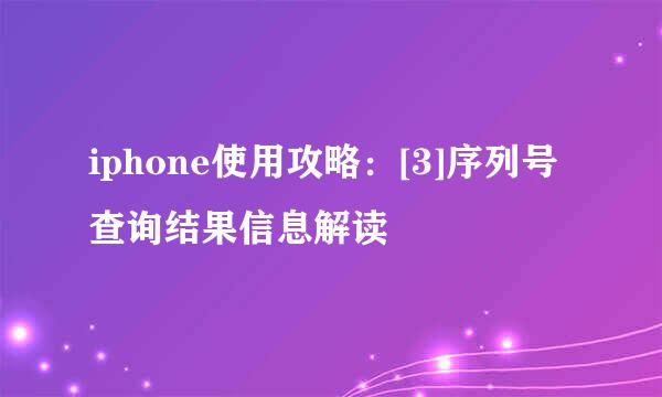 iphone使用攻略：[3]序列号查询结果信息解读